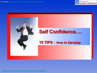 Self Confidence….   15 TIPS -   How to Develop Designed & Presented by Shabbar Suterwala 