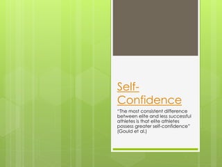 SelfConfidence
“The most consistent difference
between elite and less successful
athletes is that elite athletes
possess greater self-confidence”
(Gould et al.)

 