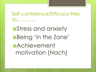 Self confidence/Efficacy links
to…………
Stress and anxiety
Being ‘in the Zone’
Achievement
motivation (Nach)
 