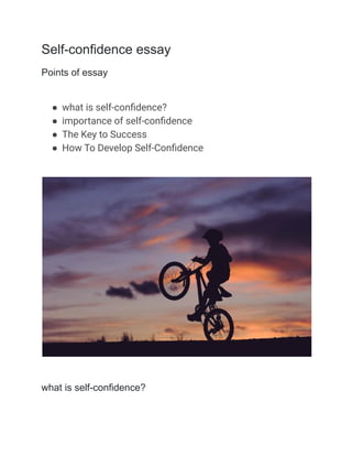 Self-confidence essay
Points of essay
● what is self-confidence?
● importance of self-confidence
● The Key to Success
● How To Develop Self-Confidence
what is self-confidence?
 