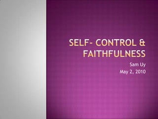 Self- Control & Faithfulness Sam Uy May 2, 2010 