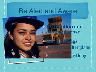 Be Alert and Aware Use caution and common sense Surroundings Willing to alter plans Ready for anything 