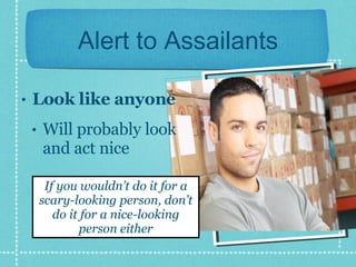Alert to Assailants Look like anyone Will probably look and act nice If you wouldn’t do it for a scary-looking person, don’t do it for a nice-looking person either 