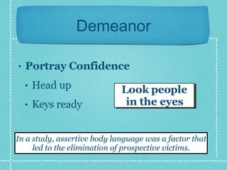 Demeanor Portray Confidence Head up Keys ready Look people in the eyes In a study, assertive body language was a factor that led to the elimination of prospective victims. 