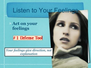 Listen to Your Feelings Act on your feelings #1 Defense Tool Your feelings give direction, not explanation 