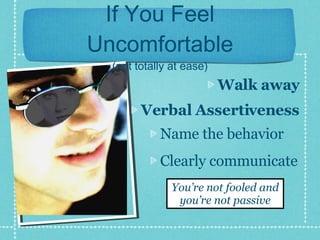 If You Feel Uncomfortable (not totally at ease) Walk away Verbal Assertiveness Name the behavior Clearly communicate You’re not fooled and you’re not passive 