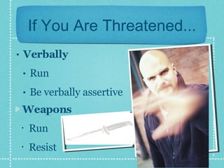 If You Are Threatened... Verbally Run Be verbally assertive Weapons Run Resist 