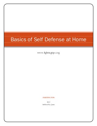 Basics of Self Defense at Home

          www.fightingtips.org




              FIGHTING TIPS

                    2012
              Authored by: Jason
 