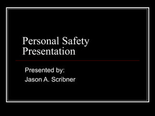 Personal Safety
Presentation
Presented by:
Jason A. Scribner
 