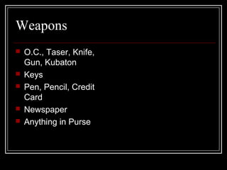 Weapons
 O.C., Taser, Knife,
Gun, Kubaton
 Keys
 Pen, Pencil, Credit
Card
 Newspaper
 Anything in Purse
 