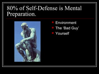 80% of Self-Defense is Mental
Preparation.
 Environment
 The ‘Bad Guy’
 Yourself
 