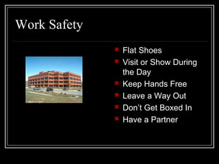 Work Safety
 Flat Shoes
 Visit or Show During
the Day
 Keep Hands Free
 Leave a Way Out
 Don’t Get Boxed In
 Have a Partner
 