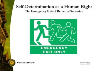 Christine Griffioen November 2, 2009 Self-Determination as a Human Right The Emergency Exit of Remedial Secession 