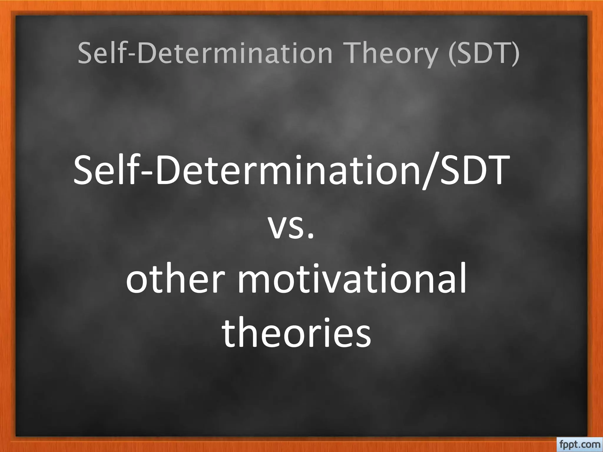 Self-Determination Theory (SDT)
Self-Determination/SDT
vs.
other motivational
theories
 