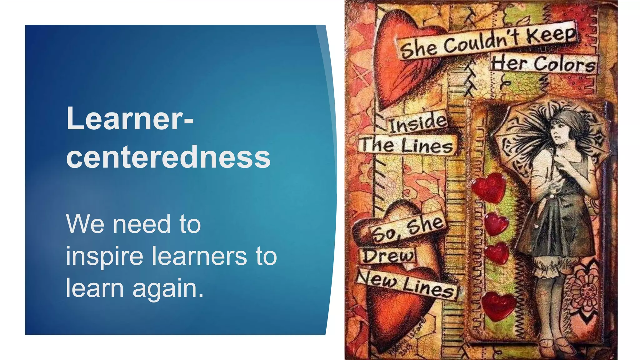 Learner-
centeredness
We need to
inspire learners to
learn again.
 
