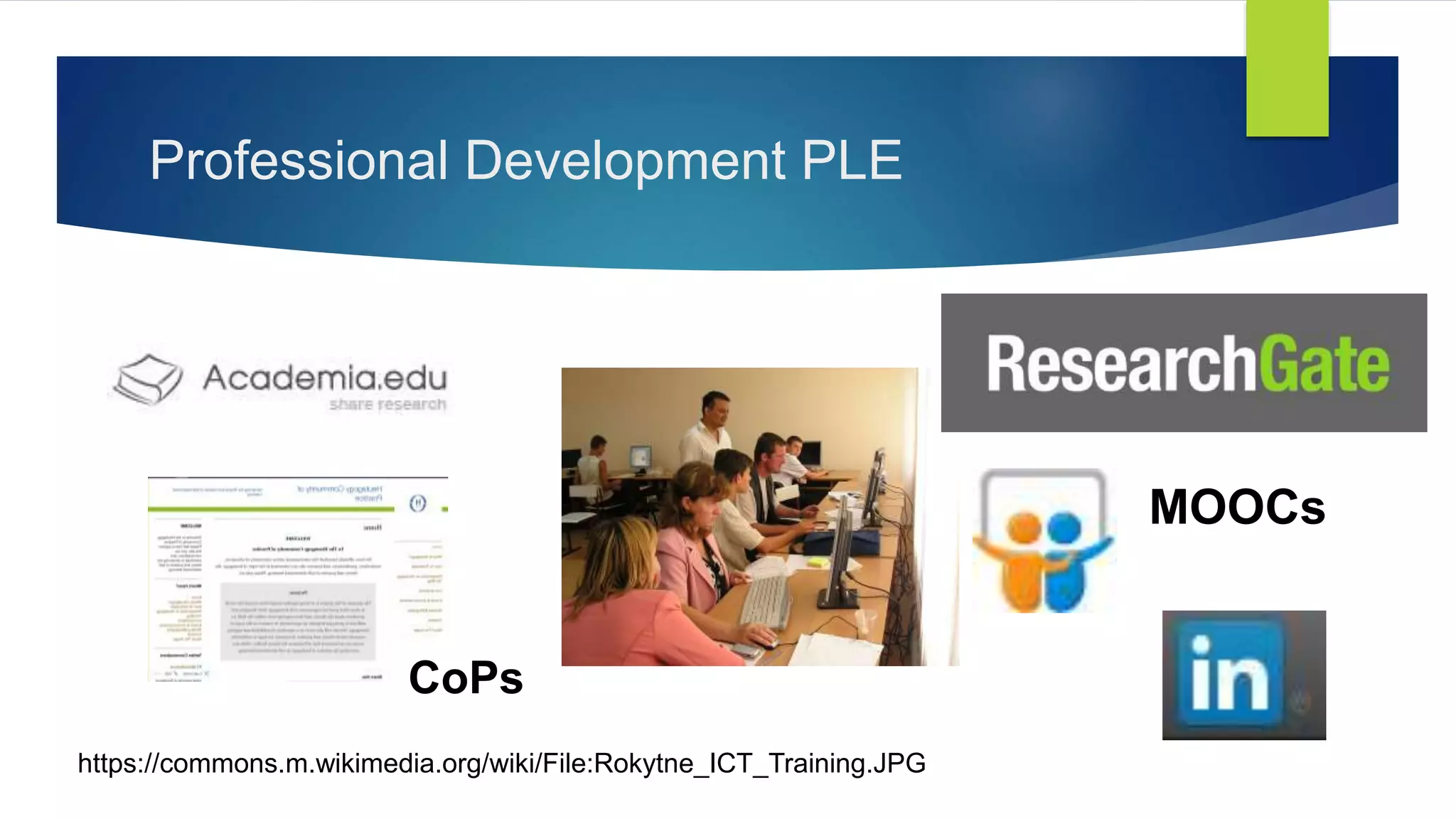 Professional Development PLE
https://commons.m.wikimedia.org/wiki/File:Rokytne_ICT_Training.JPG
MOOCs
CoPs
 