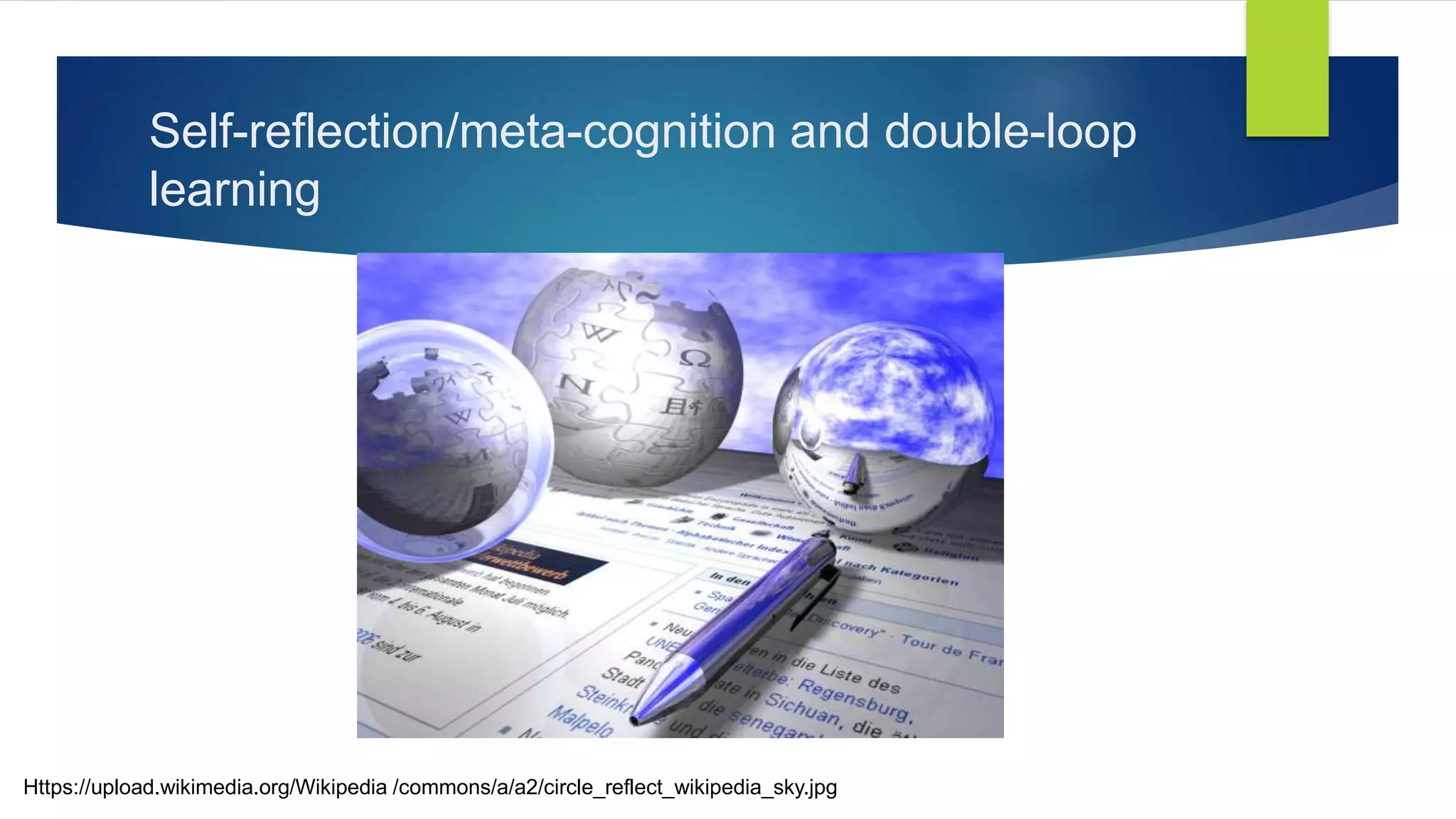 Self-reflection/meta-cognition and double-loop
learning
Https://upload.wikimedia.org/Wikipedia /commons/a/a2/circle_reflect_wikipedia_sky.jpg
 