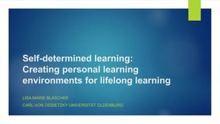Self-determined learning:
Creating personal learning
environments for lifelong learning
LISA MARIE BLASCHKE
CARL VON OSSIETZKY UNIVERSITÄT OLDENBURG
 