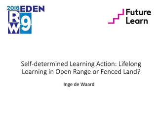 Self-determined Learning Action: Lifelong
Learning in Open Range or Fenced Land?
Inge de Waard
 