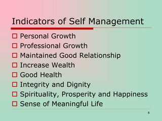 Indicators of Self Management
 Personal Growth
 Professional Growth
 Maintained Good Relationship
 Increase Wealth
 Good Health
 Integrity and Dignity
 Spirituality, Prosperity and Happiness
 Sense of Meaningful Life
8
 