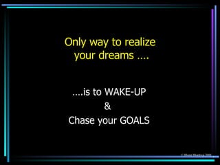 Only way to realize  your dreams …. <ul><li>….is to WAKE-UP </li></ul><ul><li>&  </li></ul><ul><li>Chase your GOALS </li><...