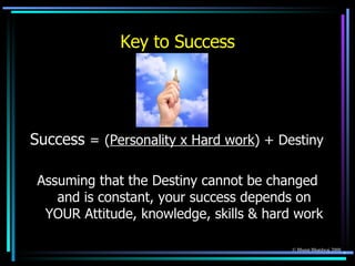 Key to Success <ul><li>Success  =   ( Personality x Hard work ) + Destiny  </li></ul><ul><li>Assuming that the Destiny can...