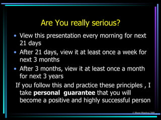 Are You really serious? <ul><li>View this presentation every morning for next 21 days </li></ul><ul><li>After 21 days, vie...