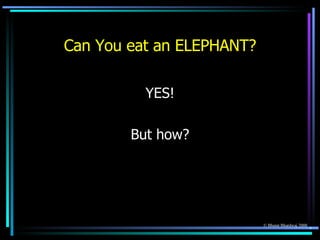 Can You eat an ELEPHANT? <ul><li>YES! </li></ul><ul><li>But how? </li></ul>