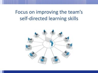 Focus on improving the team’s self-directed learning skills