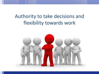 Authority to take decisions and  flexibility towards work