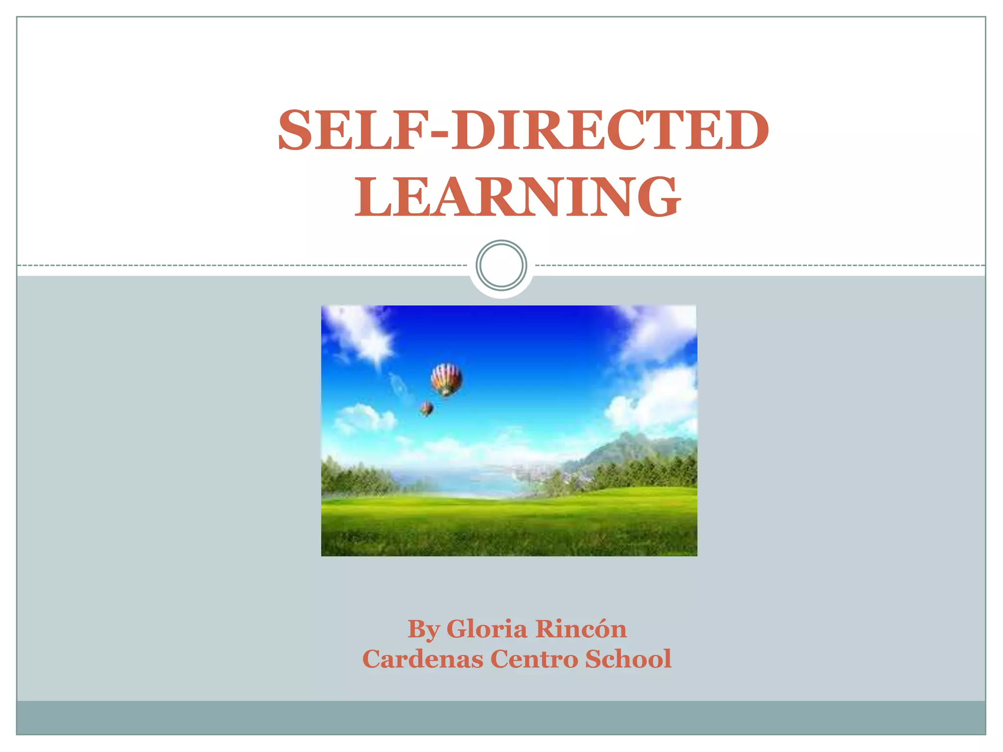 SELF-DIRECTED
  LEARNING




     By Gloria Rincón
  Cardenas Centro School
 