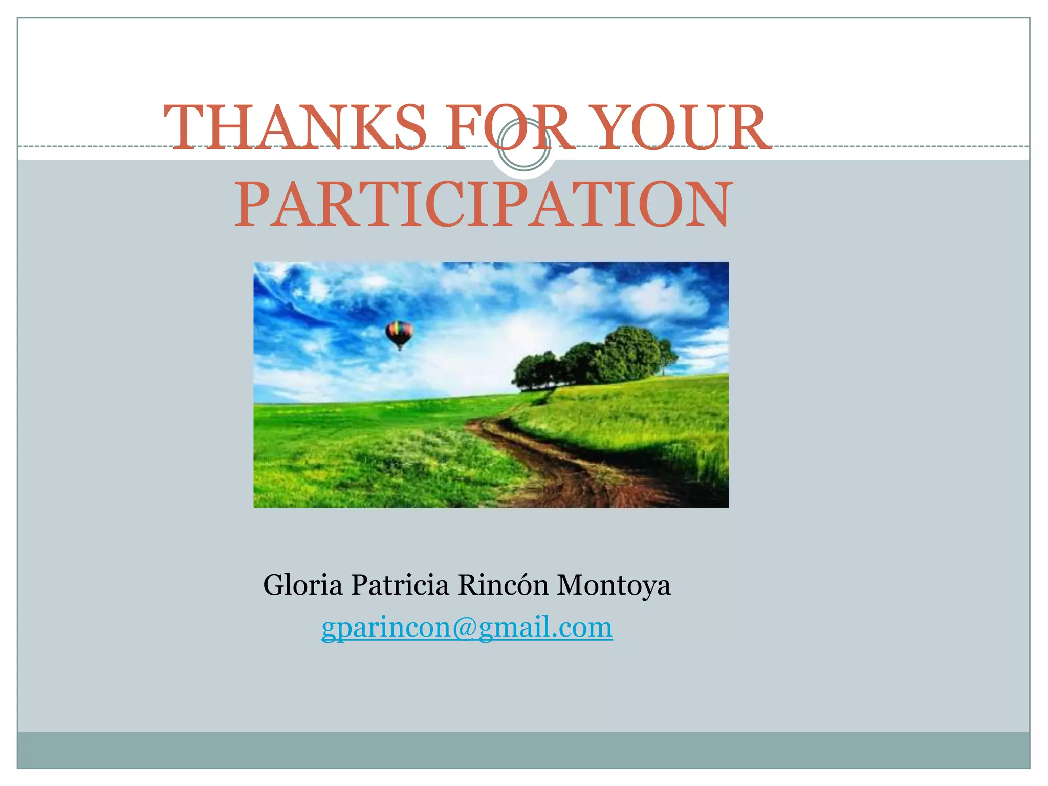 THANKS FOR YOUR
  PARTICIPATION




  Gloria Patricia Rincón Montoya
      gparincon@gmail.com
 