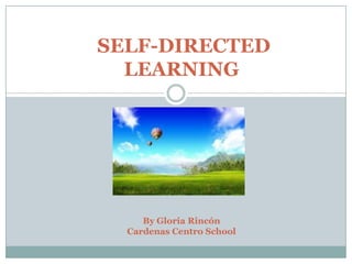 SELF-DIRECTED
  LEARNING




     By Gloria Rincón
  Cardenas Centro School
 