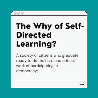 The Why of Self-
D rected
Learn ng?
A society of citizens who graduate
ready to do the hard and critical
work of participating in
democracy;