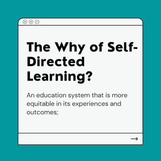 The Why of Self-
D rected
Learn ng?
An education system that is more
equitable in its experiences and
outcomes;