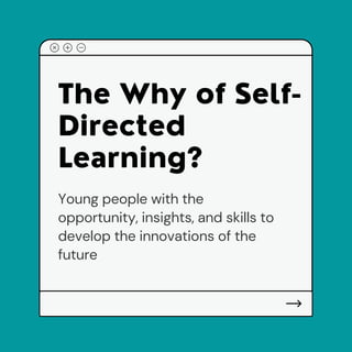 The Why of Self-
D rected
Learn ng?
Young people with the
opportunity, insights, and skills to
develop the innovations of the
future