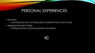 PERSONAL EXPERIENCES
• Tax laws
• Learning them but not being able to explain them until this year.
• Medical School in India
• Talking to janitors and lab assistants was taboo
 