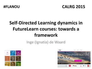 Self-Directed Learning dynamics in
FutureLearn courses: towards a
framework
Inge (Ignatia) de Waard
CALRG 2015#FLANOU
 