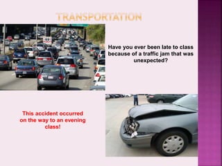 Have you ever been late to class
because of a traffic jam that was
unexpected?
This accident occurred
on the way to an evening
class!
 
