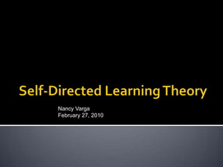 Self-Directed Learning Theory Nancy Varga  February 27, 2010 