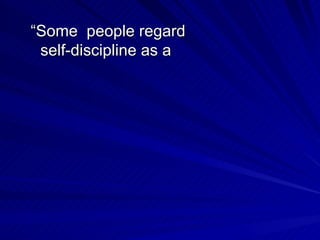 “ Some  people regard self-discipline as a  