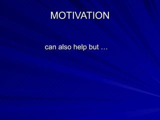 MOTIVATION can also help but … 