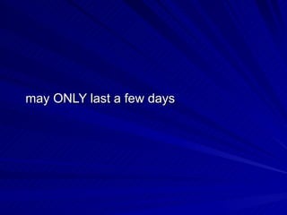 may ONLY last a few days  