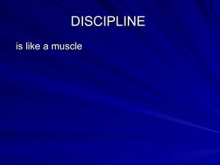 DISCIPLINE  is like a muscle 