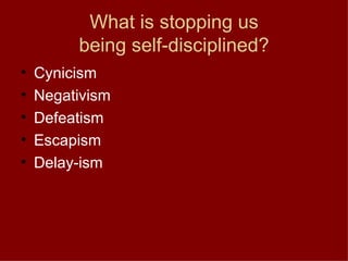 What is stopping us being self-disciplined? Cynicism Negativism Defeatism Escapism Delay-ism 