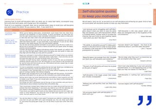 21stCenturySkills
149 150
SELF-DISCIPLINE
Practice
Self-Discipline Advices
Learning how to build self-discipline skills can allow you to cease bad habits, accomplish long-
term and short-term goals, and change your life completely.
Think of it as investing in yourself. Here, we’ve outlined seven steps to build your self-discipline
and work toward the better life you deserve. Well... if you work for it:
We all need a “pick me up” as we work on our self-discipline and achieving our goals. And so here
are some great self-discipline quotes to help you stay motivated.
Technique Purpose
Countdown, then
take action
When you’re feeling particularly unmotivated, count down from ten, then force
yourself to do whatever it is you're doing. A quick countdown can help shift you
into the right mental space to get motivated. Sometimes all we need is a little push
to take that next step—that's how self-discipline begins.
Put your goals
where you can see
them every day
Writing a goal down makes it all the more real. Hang it up somewhere you will see it
often and inspire yourself — at your work desk, in your bedroom, in your car, etc. Write
the goal in your yearly planner. Put it on your kitchen calendar.
You can also set actual calendar reminders on your phone to go off once a week or so.
But be nice to yourself. Don’t scare or shame yourself into your goals; rather, be happy,
positive, and encouraging.
Increase self-discipline by adding motivational quotes from people you admire. Not
sure you have the right goals? Spend some time going over your goals to make sure
they align with the things you truly want for yourself.
Remind yourself
why you started
Keep your end-goal in mind without allowing yourself to forget where you started.
Constantly remind yourself — especially when it gets hard — how and why you set
this goal and what you will have achieved when you’re done.
Visualize yourself having taken complete control of your life and accomplishing
whatever specific goal you’ve set. Set reminders on your phone to tell yourself how
far you’ve come and how proud you are. Affirmations are also a great way to keep
yourself focused on your why.
Set small goals first Try not to overwhelm yourself by setting the bar too high. Build your confidence by
setting and achieving a small goal before you go for a big one.
For example, if your ultimate goal is to run five miles without stopping, set an initial
goal of running a quarter mile without stopping.
Be patient with yourself and try not to get frustrated with the process. Accomplish-
ing those small goals first can give you the motivation you need to keep going.
Practice prioritizing Decide which tasks are worth dedicating the most effort to, then organize your day
to totally crush them. If you set a study plan, you’re less likely to procrastinate on
the less-than-savory tasks.
Put things you don’t necessarily love at the top of your priorities, and you’ll be re-
lieved they’re done instead of putting them off another day.
Know your
weaknesses
Then, proactively combat them. Determine how you might slip up and how you can
prevent that from happening. If you know you need to run a 5K this Saturday but
your friend is having a barbeque on Friday night, it might be best to skip it.
If you know you need to get to work an hour earlier but you’re a bit of a night owl,
invest in some Melatonin. You have the tools to fight back against your own de-
mons. You just need to hunt them down.
Get friends to hold
you accountable
You are less likely to cheat on your goals if someone you admire is watching. Have
your hero (or just your BFF) set a goal alongside you. You can cheer each other
on. And when the going gets tough, you can be there to give each other that extra
push.
Self-discipline quotes
to keep you motivated
“Just because you’re struggling with self-disci-
pline doesn’t mean you have to raise the white
flag and declare your self-improvement efforts
a complete failure. Instead, work to increase the
chances that you’ll stick to your healthier habits
- even when you don’t feel like it.”
- Amy Morin
“The ability to discipline yourself to delay grati-
fication in the short term in order to enjoy great-
er rewards in the long term is the indispensable
prerequisite for success.”
- Brian Tracy
“Beautiful gems can emerge from dirt. Struggle
can teach you self-discipline and resilience.”
- Dipa Sanatani
“The pain of self-discipline will never be as great
as the pain of regret.”
- Anonymous
“Self-discipline is the magic power that makes
you virtually unstoppable.”
- Anonymous
“Without any self-sacrifice, how can there be a
success?”
- Lailah Gifty Akita
“All successes begin with self-discipline. It
starts with you.”
- Dwayne Johnson
“Self-discipline is the only power which can
keep you energized even in the toughest of the
circumstances.”
- Sukant Ratnakar
“Success doesn’t just happen. You have to be
intentional about it, and that takes discipline.”
– John C. Maxwell
“We do today what they won’t, so tomorrow we
can accomplish what they can’t.”
- Dwayne Johnson
“Don’t ever stop believing in your own personal
transformation. It is still happening even on the
days you may not realize it or feel like it.”
- Lalah Delia
“Self-discipline is nothing but self-conscious-
ness.”
- Pearl Zhu
“Success begins with self-discipline.”
- Sunday Adelaja
 