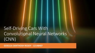 Self-Driving Cars With
Convolutional Neural Networks
(CNN)
GOGULA SANTHOSH REDDY - 12148407
 