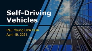 Self-Driving
Vehicles
Paul Young CPA CGA
April 19, 2021
 