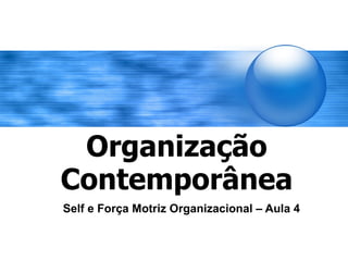 Organização
Contemporânea
Self e Força Motriz Organizacional – Aula 4