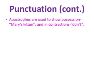Punctuation (cont.)
• Apostrophes are used to show possession-
“Mary’s kitten”; and in contractions-”don’t”.
 